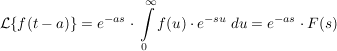 $ \mathcal{L}\{f(t-a)\}=e^{-as}\cdot{}\integral_0^\infty{f(u)\cdot{}e^{-su}\ du}=e^{-as}\cdot{}F(s) $