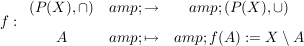 $ f: \begin{array}{ccc} (P(X),\cap) &amp; \to &amp;  (P(X),\cup) \\[5pt] A &amp; \mapsto &amp; f(A):=X \setminus A \end{array} $