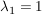 $ \lambda_1=1 $