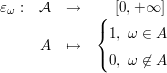 $ \begin{array}{lccc} \varepsilon_\omega: & \mathcal{A} & \to & [0,+\infty] \\
&A & \mapsto & \begin{cases}1,\ \omega\in A\\0,\ \omega\not\in A\end{cases} \end{array} $