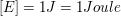 $ [E] = 1 J = 1 Joule $