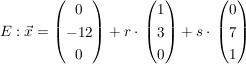 $ E:  \vec x = \begin {pmatrix} 0\\-12\\0\end{pmatrix} + r \cdot{} \begin {pmatrix} 1\\3\\0\end{pmatrix} + s \cdot{} \begin {pmatrix} 0\\7\\1\end{pmatrix} $