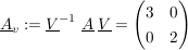$ \underline{A}_v:=\underline{V}^{-1}\ \underline{A}\ \underline{V}=\pmat{ 3 & 0 \\ 0 & 2 } $