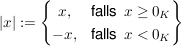 $ |x|:=\left\{\begin{matrix}
x, & \mbox{falls\, } x \ge 0_K \\
-x, & \mbox{falls\, } x < 0_K
\end{matrix}\right\} $